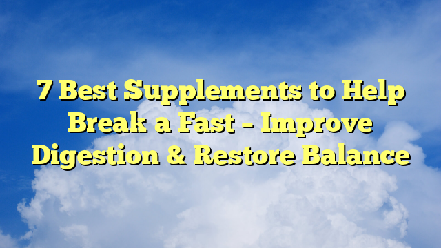 7 Best Supplements to Help Break a Fast – Improve Digestion & Restore Balance