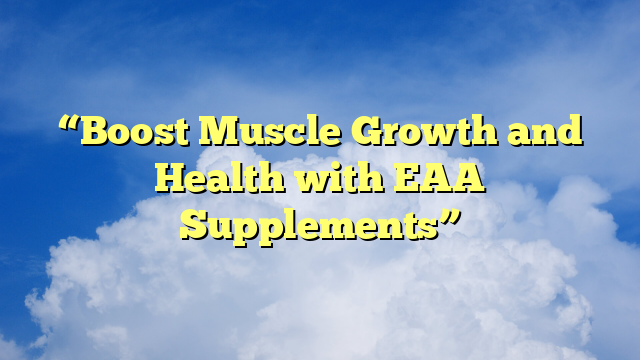 “Boost Muscle Growth and Health with EAA Supplements”