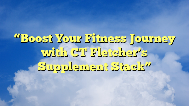 “Boost Your Fitness Journey with CT Fletcher’s Supplement Stack”