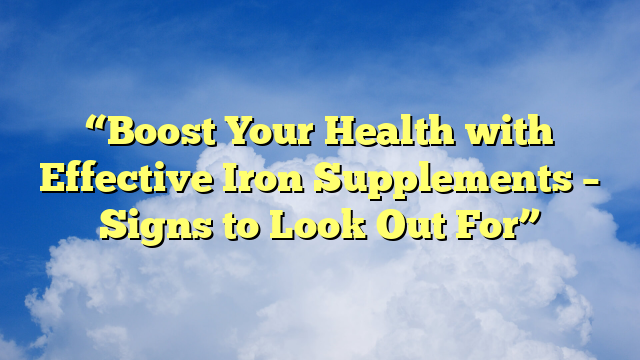 “Boost Your Health with Effective Iron Supplements – Signs to Look Out For”