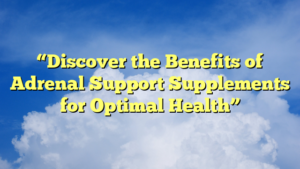 “Discover the Benefits of Adrenal Support Supplements for Optimal Health”