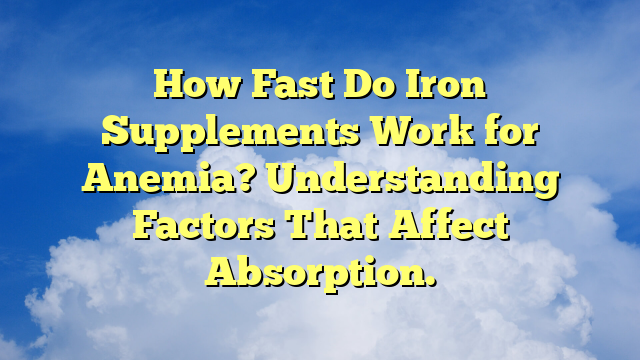 How Fast Do Iron Supplements Work for Anemia? Understanding Factors That Affect Absorption.