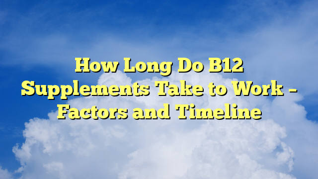 How Long Do B12 Supplements Take to Work – Factors and Timeline