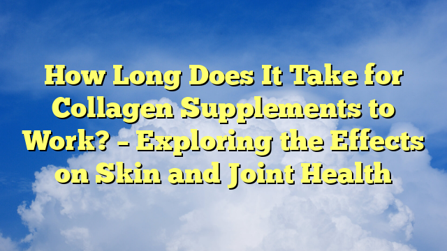 How Long Does It Take for Collagen Supplements to Work? – Exploring the Effects on Skin and Joint Health