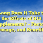 How Long Does It Take to Feel the Effects of B12 Supplements? – Factors, Dosage, and Benefits