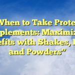 “When to Take Protein Supplements: Maximizing Benefits with Shakes, Bars, and Powders”